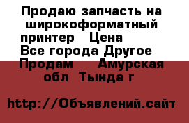 Продаю запчасть на широкоформатный принтер › Цена ­ 950 - Все города Другое » Продам   . Амурская обл.,Тында г.